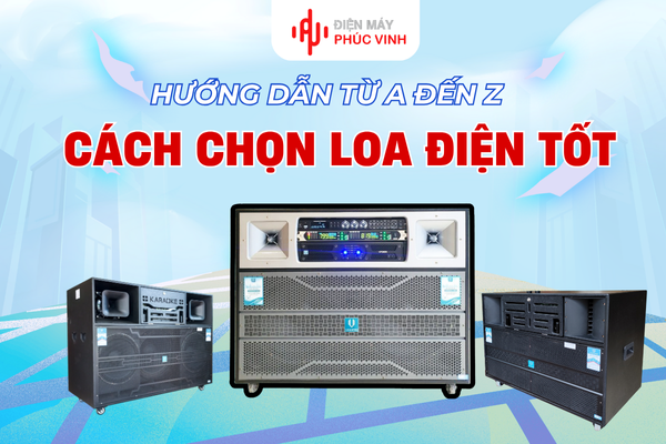 Hướng dẫn từ A đến Z cách chọn loa điện tốt nhất